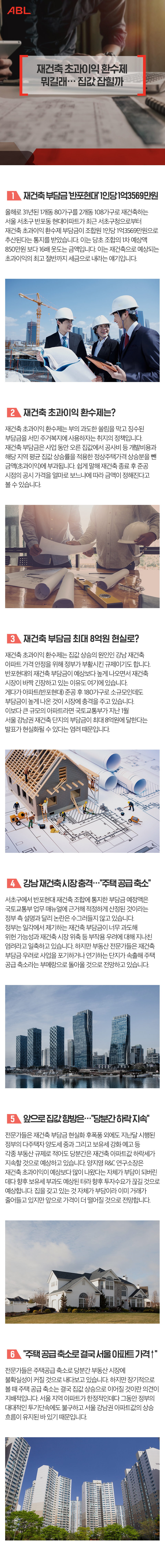 제목 : 재건축 초과이익 환수제 뭐길래…집값 잡힐까, 1. 재건축 부담금 '반포현대' 1인당 1억3569만원 : 올해로 31년된 1개동 80가구를 2개동 108가구로 재건축하는 서울 서초구 반포동 현대아파트가 최근 서초구청으로부터 재건축 초과이익 환수제 부담금이 조합원 1인당 1억3569만원으로 추산된다는 통지를 받았습니다. 이는 당초 조합의 1차 예상액 850만원 보다 16배 웃도는 금액입니다. 이는 재건축으로 예상되는 초과이익의 최고 절반까지 세금으로 내라는 얘기입니다. 2. 재건축 초과이익 환수제는? : 재건축 초과이익 환수제는 부의 과도한 쏠림을 막고 징수된 부담금을 서민 주거복지에 사용하자는 취지의 정책입니다. 재건축 부담금은 사업 동안 오른 집값에서 공사비 등 개발비용과 해당 지역 평균 집값 상승률을 적용한 정상주택가격 상승분을 뺀 금액(초과이익)에 부과됩니다. 쉽게 말해 재건축 종료 후 준공 시점의 공시 가격을 얼마로 보느냐에 따라 금액이 정해진다고 볼 수 있습니다. 3. 재건축 부담금 최대 8억원 현실로? : 재건축 초과이익 환수제는 집값 상승의 원인인 강남 재건축 아파트 가격 안정을 위해 정부가 부활시킨 규제이기도 합니다. 반포현대의 재건축 부담금이 예상보다 높게 나오면서 재건축 시장이 바짝 긴장하고 있는 이유도 여기에 있습니다. 게다가 아파트(반포현대) 준공 후 180가구로 소규모인데도 부담금이 높게 나온 것이 시장에 충격을 주고 있습니다. 이보다 큰 규모의 아파트라면 국토교통부가 지난 1월 서울 강남권 재건축 단지의 부담금이 최대 8억원에 달한다는 발표가 현실화될 수 있다는 염려 때문입니다. 4. 강남 재건축 시장 충격…’주택 공급 축소’ : 서초구에서 반포현대 재건축 조합에 통지한 부담금 예정액은 국토교통부 업무 매뉴얼에 근거해 적정하게 산정된 것이라는 정부 측 설명과 달리 논란은 수그러들지 않고 있습니다. 정부는 일각에서 제기하는 재건축 부담금이 너무 과도해 위헌 가능성과 재건축 시장 위축 등 부작용 우려에 대해 지나친 염려라고 일축하고 있습니다. 하지만 부동산 전문가들은 재건축 부담금 우려로 사업을 포기하거나 연기하는 단지가 속출해 주택 공급 축소라는 부메랑으로 돌아올 것으로 전망하고 있습니다. 5. 앞으로 집값 향방은…’당분간 하락 지속’ : 전문가들은 재건축 부담금 현실화 후폭풍 외에도 지난달 시행된 정부의 다주택자 양도세 중과 그리고 보유세 강화 예고 등 각종 부동산 규제로 적어도 당분간은 재건축 아파트값 하락세가 지속할 것으로 예상하고 있습니다. 양지영 R&C 연구소장 ‘재건축초과이익이 예상보다 많이 나왔다는 자체가 부담이 되버린 데다 향후 보유세 부과도 예상된 터라 향후 투자수요가 끊길 것으로 예상합니다. 집을 갖고 있는 것 자체가 부담이라 이미 거래가 줄어들고 있지만 앞으로 가격이 더 떨어질 것으로 전망됩니다.’ 6. ‘주택 공급 축소로 결국 서울 아파트 가격↑’ : 전문가들은 주택공급 축소로 당분간 부동산 시장에 불확실성이 커질 것으로 내다보고 있습니다. 하지만 장기적으로 볼 때 주택 공급 축소는 결국 집값 상승으로 이어질 것이란 의견이 지배적입니다. 서울 지역 아파트가 한정적인데다 그동안 정부의 대대적인 투기단속에도 불구하고 서울 강남권 아파트값의 상승 흐름이 유지된 바 있기 때문입니다.