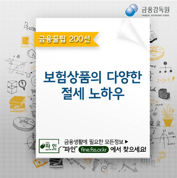 금융꿀팁 200선, 보험상품의 다양한 절세 노하우, 금융생활에 필요한 모든정보 파인(fine.fss.or.kr)에서 찾으세요!