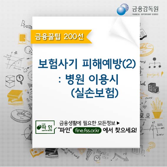 금융감독원, 금융꿀팁 200선, 보험사기 피해예방(2) : 병원 이용시(실손보험), 금융생활에 필요한 모든 정보, 파인(fine.fss.or.kr)에서 찾으세요!