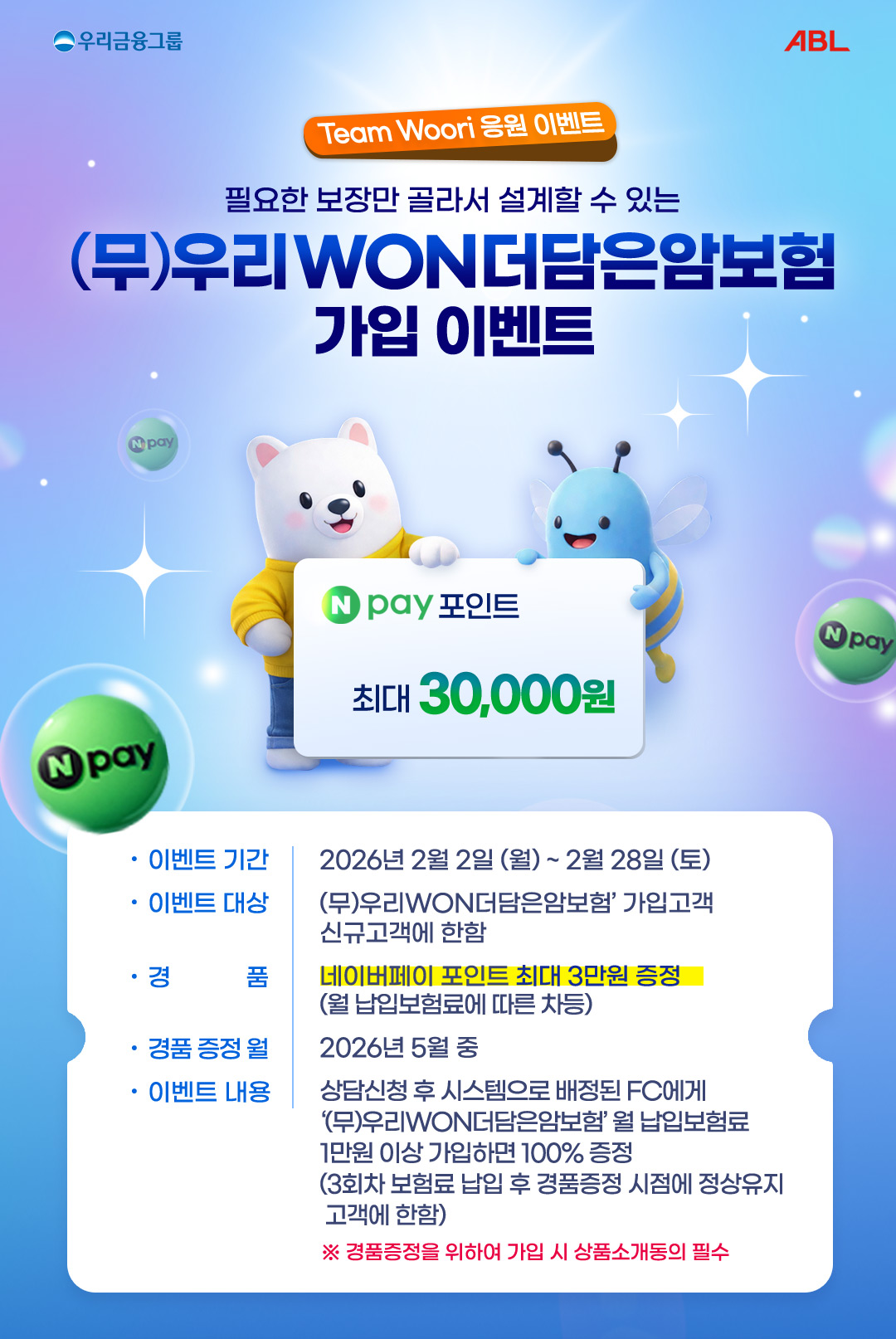 우리금융그룹, Team Woori응원 이벤트, 필요한 보장만 골라서 설계할 수 있는 (무)우리WON더담은암보험 가입이벤트, npay포인트 최대 30,000원, 이벤트 기간 : 2026년 2월 2일(월) ~ 2월 28일(토), 이벤트 대상 : (무)우리WON더담은암보험 가입고객 신규고객에 한함, 경품 : 네이버페이 포인트 최대 3만원 증정(월 납입보험료에 따른 차등), 경품 증정 월 : 2026년 5월 중, 이벤트 내용 : 상담신청 후 시스템으로 배정된 FC에게 (무)우리WON더담은암보험 월 납입보험료 1만원 이상 가입하면 100% 증정(3회차 보험료 납입 후 경품증정 시점에 정상유지 고객에 한함), 경품증정을 위하여 가입 시 상품소개동의 필수