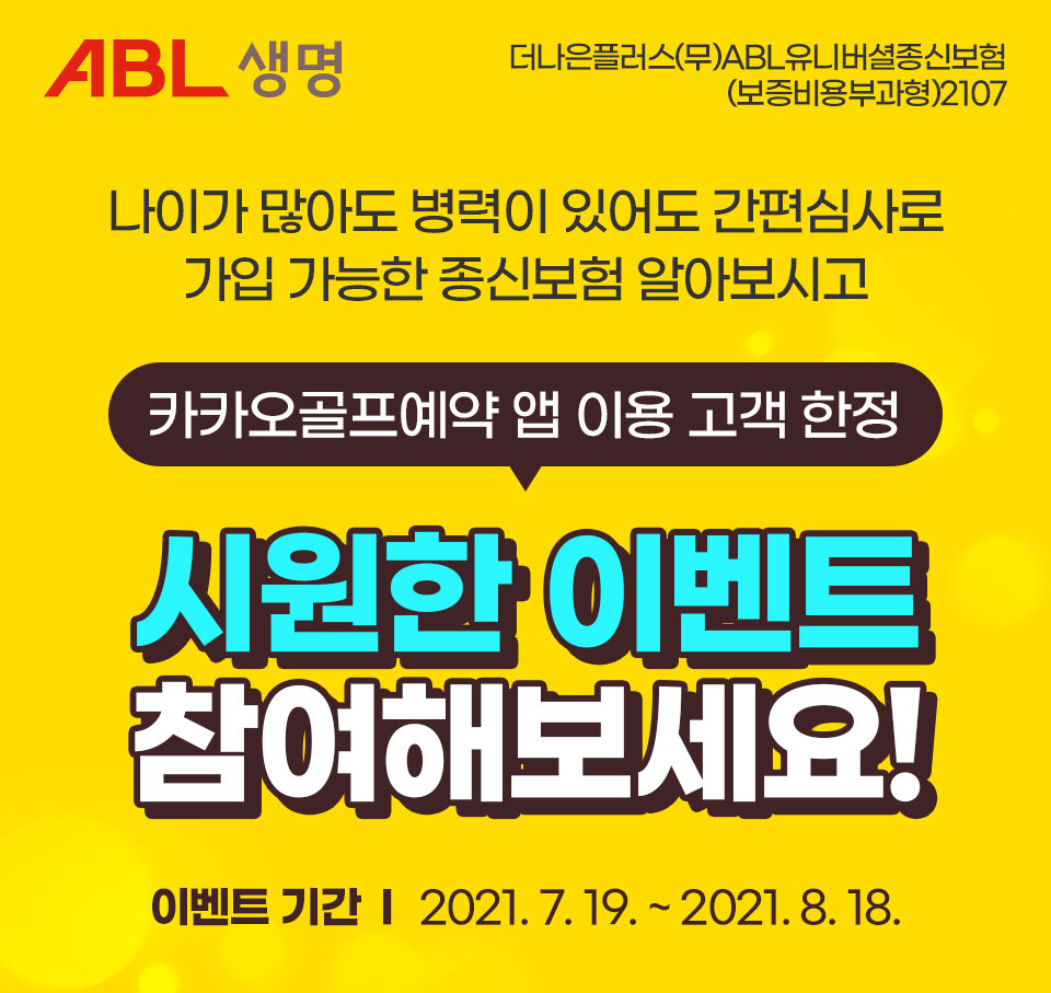 ABL생명 더나은플러스(무)ABL유니버셜종신보험(보증비용부과형)2107, 나이가 많아도 병력이 있어도 간편심사로 가입 가능한 종신보험 알아보시고, 카카오골프예약 앱 이용 고객 한정, 시원한 이벤트 참여해보세요! 이벤트 기간 : 2021.07.19~2021.08.18